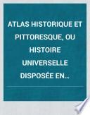 Atlas historique et pittoresque, ou Histoire universelle disposée en tableaux synoptiques embrassant à la fois les faits politiques, religieux, littéraires et artistiques, et illustré de cartes et de planches