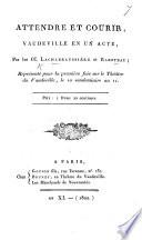 Attendre et Courir, vaudeville en un acte, etc