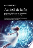 Au-delà de la fin. Hypothèses scientifiques sur l'immortalité. De l'âme à la conscience quantique.