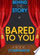 Bared to You - Behind the Story (A Book Companion)
