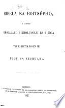 Bibela ea boitsépho, e e cutseñ kholagano e kholugolu, le e nca, tse ri hetolecoeñ mo puon ea Sechuana. [Translated from the English by Robert Moffat.]