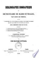 Bibliographie biographique ou, Dictionnaire de 26000 ouvrages, tant anciens que modernes, relatifs à l'histoire de la vie publique et privée des hommes célèbres de tous les temps et de toutes les nations depuis le commencement du monde jusqu'à nos jours ...>