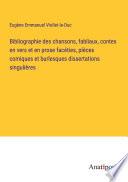 Bibliographie des chansons, fabliaux, contes en vers et en prose facéties, pièces comiques et burlesques dissertations singulières