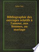 Bibliographie des ouvrages relatifs ? l'amour, aux femmes, au mariage