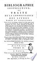 Bibliographie instructive: ou Traité de la connoissance des livres rares et singuliers. Contenant un Catalogue raisonné de la plus grande partie de ces livres précieux, qui ont paru successivement dans la République des Lettres, depuis l'Invention de l'imprimerie, ... par Guillaume-François De Bure, le Jeune, ... [Tome 1.-7.]