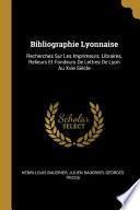 Bibliographie Lyonnaise: Recherches Sur Les Imprimeurs, Libraires, Relieurs Et Fondeurs de Lettres de Lyon Au Xvie Siècle
