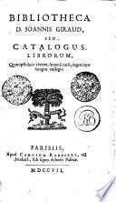 BIBLIOTHECA D. JOANNIS GIRAUD, SEU. CATALOGUS, LIBRORUM, Quos ipse dum viveret, summa cura, ingentique sumptu collegit