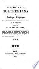 Bibliotheca Hulthemiana, ou: Catalogue méthodique de la riche et précieuse collection de livres et des manuscrits délaissés par M. Ch. van Hulthem, curateur de l'Université de Gand ... la vente, s'il y a lieu, en sera annoncée ultérieurement