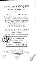 BIBLIOTHEQUE BRITANNIQUE OU RECUEIL Extrait des ouvrages Anglais périodiques & autres; des Mémoires & Transactions des Societés & Académies de la Grande-Bretagne, d'Asie, d'Afrique & d'Amérique; en DEUX SÉRIES, intitulées: LITTÉRATURE ET SCIENCES ET ARTS rédigé a Geneve, PAR UNE SOCIÉTÉ DE GENS DE LETTRES.