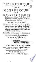 Bibliothèque des gens de cour, ou Mélange curieux des bons mots d'Henry IV. de Louis XIV. de plusieurs princes et seigneurs de la cour, & autres personnes illustres. Avec un choix de des bons mots des anciens, & un assemblage amusant de traits naïfs, gascons & comiques, de plusieurs petites pièces de poésies, & de pensées ingénieuses propres à orner l'esprit, & à le remplir d'idées vives & riantes. Dédiée à S. A. S. Madame la Duchesse. Nouvelle édition considérablement augmentée