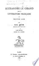 Bibliothèque française du moyen âge: Alexandre le Grande dans la littérature francaise du Moyan âge. pt. 1. Texts. pt. 2. Histoire de la légende