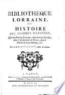 Bibliothèque Lorraine, ou histoire des hommes illustres, qui ont fleuri en Lorraine, dans les trois Evêchés, dans l'Archevêché de Tréves, dans le Duché de Luxembourg ... Par le R.P. dom Calmet ... A Nancy chez A. Leseure, imprimeur ordinaire du roy, proche la paroisse s. Sébastien, à l'image s. Jean l'evangéliste, 1751