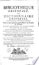 Bibliotheque orientale, ou Dictionnaire universel, contenant généralement tout ce qui regarde la connoissance des peuples de l'Orient. Leurs histoires et traditions veritables ou fabuleuses, leurs religions, sectes et politique, ... Leur sciences et leurs arts; ... Par monsieur D'Herbelot