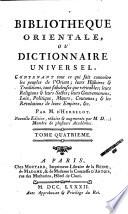 Bibliothèque orientale ou Dictionnaire universel, contenant tout ce qui fait connoître les peuples de l'Orient; leurs histoires & traditions, tant fabuleuses que véritables; leurs religions & leurs sectes; leurs gouvernements, loix, politique, moeurs, coutumes; & les révolutions de leurs empires, &c