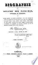 Biographie du Royaume des Pays-Bas, ancienne et moderne, ou, Histoire abrégée, par ordre alphabétique, de la vie publique et privée des Belges et des Hollandais
