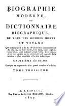 Biographie moderne, ou Dictionnaire biographique, de tous les hommes morts et vivans qui ont marqué à la fin du 18e siècle et au commencement de celui-ci, par leurs écrits, leur rang, leurs emplois, leurs talens, leurs malheurs, leurs vertus, leurs crimes, et où tous les faits qui les concernent sont rapportés de la manière la plus impartiale et la plus authentique