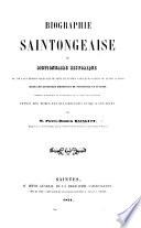 Biographie Saintongeaise, ou dictionnaire historique de tous les personnages qui se sont illustrés par leurs écrits ou leurs actions dans les anciennes provinces de Saintonge et d'Aunis, etc