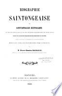 Biographie saintongeoise et dictionnaire historique de tous les personnages qui se sont illustrés par leurs écrits ou leurs actions dans les anciennes provinces de Saintonge et d'Aunis...