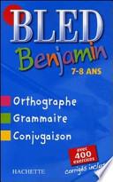 BLED benjamin : 7-8 ans : [orthographe, grammaire, conjugaison : avec plus de 400 exercices corrigés]