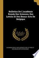 Bulletins De L'académie Royale Des Sciences, Des Lettres Et Des Beaux-Arts De Belgique