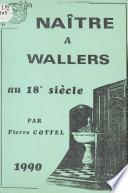 Cahier de l'Histoire de Wallers (5). Naître à Wallers au 18e siècle, de 1696 à 1805