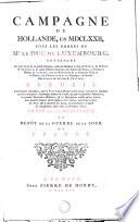 CAMPAGNE DE HOLLANDE, EN MDCLXXII, SOUS LES ORDRES DE MR. LE DUC DE LUXEMBOURG, CONTENANT Les LETTRES de ce grand Capitaine, celles de Monsieur le Duc de DURAS, de Messieurs de CHAMILLY, & autres Officiers Généraux des Armées de France, a Monsieur le Marquis de LOUVOIS, avec les RÉPONSES de ce Sécretaire d'Etat de la Guerre, ses NÉGOCIATIONS en Allemagne, & diverses RELATIONS DE SIÉGES & d'ACTIONS RECUEIL Extrémement intéressant, pour la POLITIQUE [et] pour la GUERRE, tant par les Anecdotes secrettes de plusieurs Personnages fameux de ce tems, que par les sçavantes Manœuvres, les grandes Opérations Militaires, [et] les Descriptions exactes qu'on y trouve, avec quantité d'autres Eclaircissmens très curieux, concernant la force des Places [et] la situation des Lieux, principalement à l'égard des Inondations faites dans les Provinces-Unies; COPIÉ SUR LES ORIGINAUX, AU DÉPÔT DE LA GUERRE DE LA COUR DE FRANCE