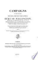 Campaigns of Field-Marshal His Grace, the Most Noble Arthur Duke of Wellington ...