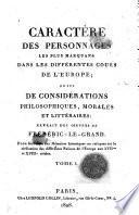 Caractère des personnages les plus marquans dans les différentes cours de l'Europe; suivi de considérations philosophiques, morales et littéraires: extrait des oeuvres de Frédéric-le-Grand. Pour faire suite aux mémoires historiques ou critiques sur la civilisation des différentes nations de l'Europe aux 17me et 18me siècles. Tome 1. (-2.)