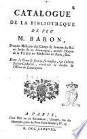Catalogue de la bibliotheque de feu m. Baron, premier médicin des Camps & Armées du Roi en Italie & in Allemagne, ancien Doyen de la Faculté de médecine de Paris, &c. ..