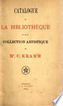 Catalogue de la bibliothèque et de la collection artistique délaissée par m. C.- Kramm ...