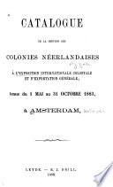 Catalogue de la Section des colonies néerlandaises à l'Exposition internationale coloniale et d'exportation générale, tenue du 1 mai au 31 octobre 1883, à Amsterdam