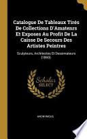Catalogue de Tableaux Tirés de Collections d'Amatenrs Et Exposes Au Profit de la Caisse de Secours Des Artistes Peintres: Sculpteurs, Architectes Et D