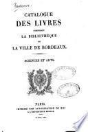 Catalogue des livres composant la Bibliothèque de la ville de Bordeaux: Sciences et arts