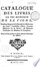 Catalogue des livres de feu Monsieur de La Vigne, Docteur Régent de la Faculté de Médecine de Paris... Dont la Vente se fera en détail, suivant l'indication des Affiches
