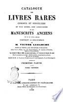 Catalogue des livres rares, curieux et singuliers en tous genres, bien conditionnés et des manuscrits anciens (du Xe au XVIIIe siècle) composant la bibliothèque de M. Victor Luzarche. Premiére partie, tome premier