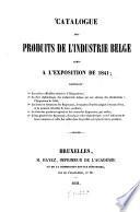 Catalogue des produits de l'industrie belge admis à l'Exposition de 1841; contenant : 1o Les pièces officielles relatives à l'Exposition ; 2o La liste alphabétique ... 3o Les noms et demeurés des Exposants ... 4o La liste des produits ... 5o L'état général des Exposants ...