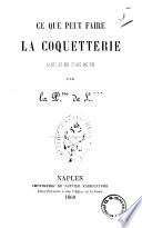 Ce que peut faire la coquetterie comedie en trois actes par la P.sse de L.***