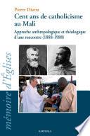 Cent ans de catholicisme au Mali. Approche anthropologique et théologique d'une rencontre (1888-1988)