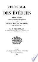 Cérémonial des Évêques, commenté et expliqué par les usages et les traditions de la Sainte Église Romaine; avec le texte latin. Par un Évêque Suffragant de la province ecclésiastique de Québec, etc