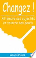 CHANGEZ ! ATTEINDRE SES OBJECTIFS ET VAINCRE SES PEURS