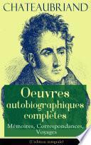 Chateaubriand: Oeuvres autobiographiques complètes - Mémoires, Correspondances, Voyages (L'édition intégrale)