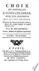 Choix de nouvelles causes célebres, avec les jugemens qui les ont décidées, extraites du Journal des causes célebres, depuis son origine jusques & compris l'année 1782