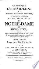 Chronique d'Einsidlen; ou Histoire de l'abbaye princiere, de la sainte chapelle, et du pelerinage de Notre-Dame des Hermites, avec un recit des principaux Miracles que Dieu y a faits, ... Dediée a madame Louise de France. Par un religieux capitulaire