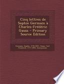 Cinq Lettres de Sophie Germain a Charles-Frederic Gauss - Primary Source Edition