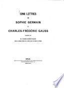 Cinq Lettres de Sophie Germain à Charles-Frédéric Gauss publiées par B. Boncompagni d'après les originaux possédés par la Société Royale de Sciences de Göttingen