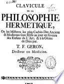 Clavicule de la philosophie hermetique ou les misteres les plus cachés des Anciens & Modernes sont misse au jour en faveurs des enfans de l'art, & à la gloire de Dieu