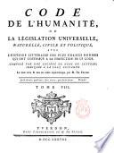 Code de l'humanite, ou La legislation universelle, naturelle, civile et politique, avec l'histoire litteraire des plus grands hommes qui ont contribue a la perfection de ce code. Compose par une societe de gens de lettres, indiques a la page suivante. Le tout revu & mise en ordre alphabetique par M. De Felice. Tome 1. [-13.]