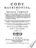 Code Matrimonial, Ou Recueil Complet De toutes les Loix Canoniques & Civiles de France, des dispositions des Conciles, des Capitulaires, Ordonnances, Edits & Declarations; & des Arrêts & Réglemens de tous les Parlemens & Tribunaux Souverains, rangés par ordre alphabétique, sur les Questions de Mariage