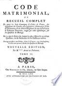 Code matrimonial, ou, Recueil complet de toutes les loix canoniques [et] civiles de France, des dispositions des conciles, des capitulaires, ordonnances, édits [et] déclarations et des arrêts et réglemens de tous les parlemens [et] tribunaux souverains, rangés par ordre alphabétique, sur les questions de mariage