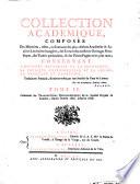 Collection académique, composée des mémoires, actes, ou journaux des plus célèbres académies & sociétés littéraires étrangères, des extraits des meilleurs ouvrages périodiques, des traités particuliers, ... concernant l'histoire naturelle et la botanique, la physique expérimentale et la chymie, la médicine et l'anatomie, traduits en françois, & mis en ordre par une société de gens de lettres. ... Tome 1. [-treiziéme]. ..